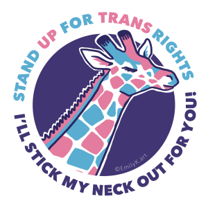 A giraffe sticks its neck out of a purple circle. Its markings are the same colors as the Trans pride flag. Around it is the phrase "Stand up for Trans rights" in blue and pink, and "I'll stick my neck out for you!" in purple.