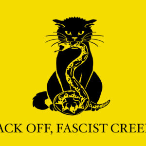 A parody of the Gadsden flag. Yellow horizontal rectangle. A black cat crushes a rattlesnake in its jaws and under its claw. Below it, it says "Back off, fascist creeps" in all caps.