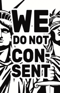 A black and white, high contrast illustration. Lady Liberty and Lady Justice are on either side. Only half of them are visible on either side. In the center, there is large text that says "We do not consent" in all caps.