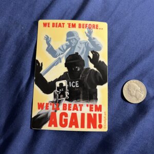 A vinyl sticker next to a quarter for scale. A shadowy figure - an ICE agent - lurks menacingly at someone off screen, as a hand holding a phone points to him, filming him. Above and behind him is a Nazi soldier in grey, being held at the point of a bayonet. It says in red text, "We Beat 'Em Once.. We'll Beat 'Em Again!"