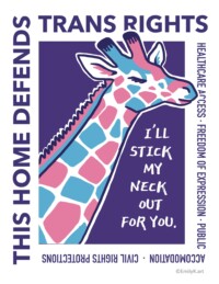 A pink, light blue, and white giraffe sticks its neck through a purple rectangle. We see the neck up only. Its head breeches the boundary of the rectangle. Below its head in white it says "I'll stick my neck out for you." Around the rectangle is the text "This home defends trans rights" and "Healthcare access, freedom of expression, public accomodation, and civil rights protections"
